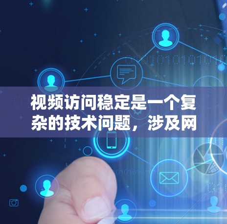 视频访问稳定是一个复杂的技术问题，涉及网络、传输、编码、客户端等多个方面。以下是一些常用的工具和技术，可以帮助你优化视频访问稳定性