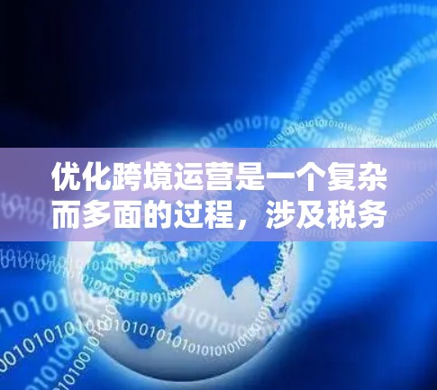 优化跨境运营是一个复杂而多面的过程，涉及税务、法律、供应链、市场营销等多个方面。以下是对优化跨境运营的详细分析和建议
