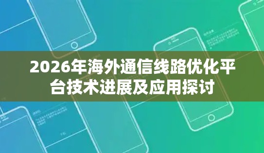 2026年海外通信线路优化平台技术进展及应用探讨