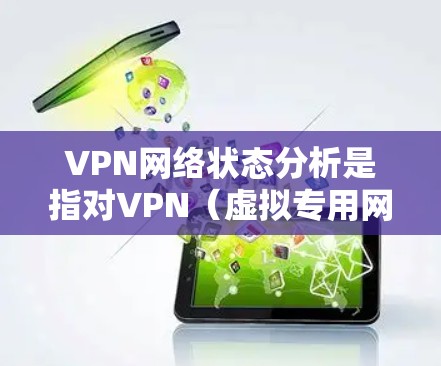 VPN网络状态分析是指对VPN（虚拟专用网络）连接的当前状态进行全面检查和评估，确保VPN网络的正常运行和安全性。以下是一些关键的分析点和指标
