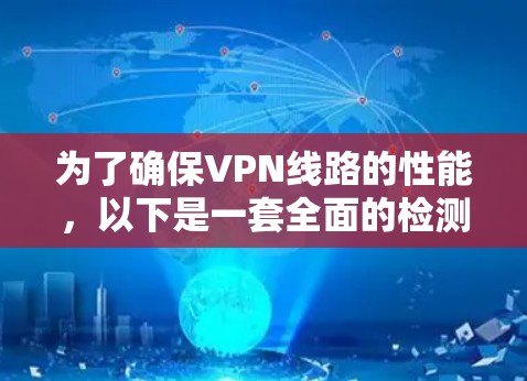为了确保VPN线路的性能，以下是一套全面的检测和优化策略，帮助你全面评估并持续改进VPN服务