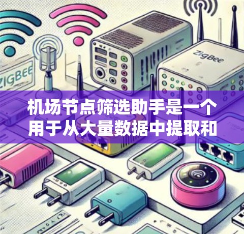 机场节点筛选助手是一个用于从大量数据中提取和筛选机场相关信息的工具或模块，通常用于物流、交通规划或数据分析等场景。以下是一些可能的步骤和思路，帮助你更好地理解和使用这种助手