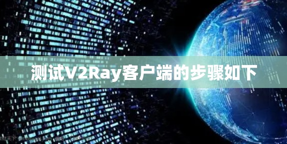 测试V2Ray客户端的步骤如下