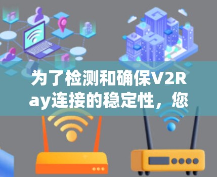 为了检测和确保V2Ray连接的稳定性，您可以按照以下步骤进行检查和优化