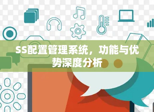 SS配置管理系统，功能与优势深度分析