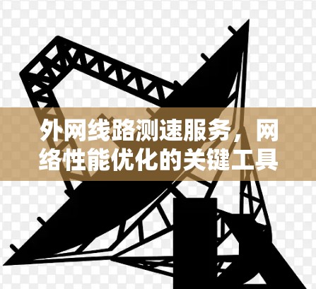 外网线路测速服务，网络性能优化的关键工具