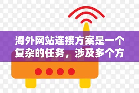 海外网站连接方案是一个复杂的任务，涉及多个方面，包括技术、国际化、SEO、支付和法律等。以下是一个全面且有条理的方案，帮助你有效地连接海外用户