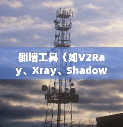 翻墙工具（如V2Ray、Xray、Shadowsocks等）可以帮助你绕过网络限制，访问被屏蔽的网站。以下是一些常用的翻墙工具及其配置方法