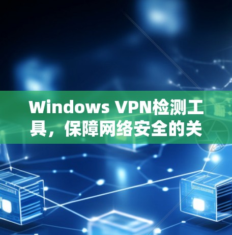 Windows VPN检测工具，保障网络安全的关键