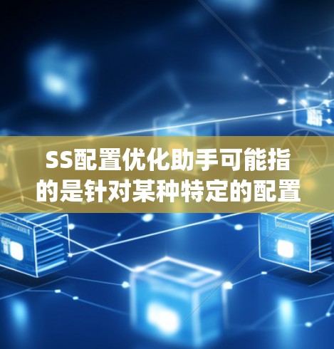 SS配置优化助手可能指的是针对某种特定的配置问题或工具（如Spring Security、Shadowsocks等）的优化建议。以下是一些可能的优化步骤和建议，具体取决于你使用的工具和场景