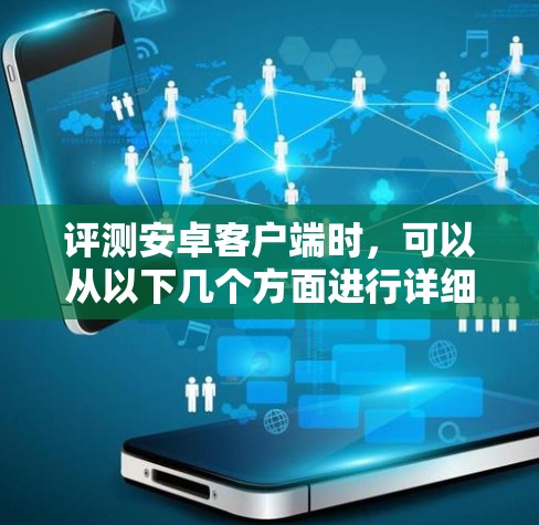 评测安卓客户端时，可以从以下几个方面进行详细分析