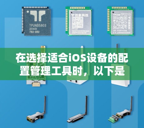 在选择适合iOS设备的配置管理工具时，以下是一些关键点和建议
