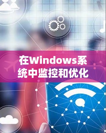 在Windows系统中监控和优化性能是一个系统性的过程，涉及多个方面的工具和方法。以下是对Windows性能检测服务的详细总结，帮助您全面了解和实施性能监控