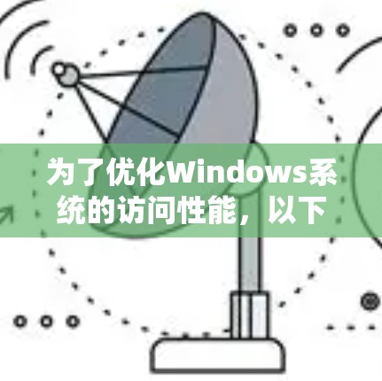 为了优化Windows系统的访问性能，以下是一些推荐的软件和步骤，帮助你提升系统性能、稳定性和安全性