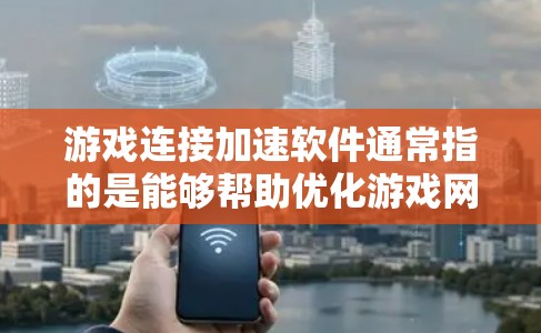 游戏连接加速软件通常指的是能够帮助优化游戏网络连接、减少延迟、提高数据传输速度的软件或工具。以下是一些常见的相关工具和方法