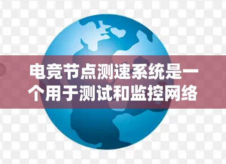 电竞节点测速系统是一个用于测试和监控网络延迟的工具，特别适用于延迟敏感的应用场景，如电竞和在线游戏。以下是对该系统的详细分析