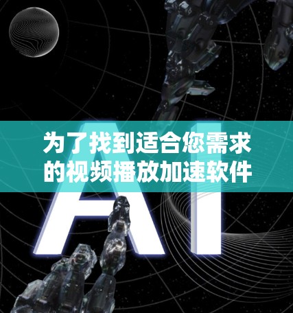 为了找到适合您需求的视频播放加速软件，以下是一些建议和步骤，帮助您选择和安装合适的软件