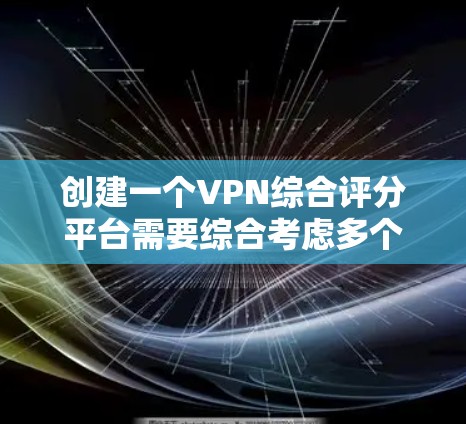 创建一个VPN综合评分平台需要综合考虑多个方面，包括用户需求、平台功能、数据收集与处理、安全性和用户体验等。以下是一个可能的设计思路和步骤指南
