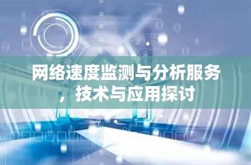 网络速度监测与分析服务，技术与应用探讨