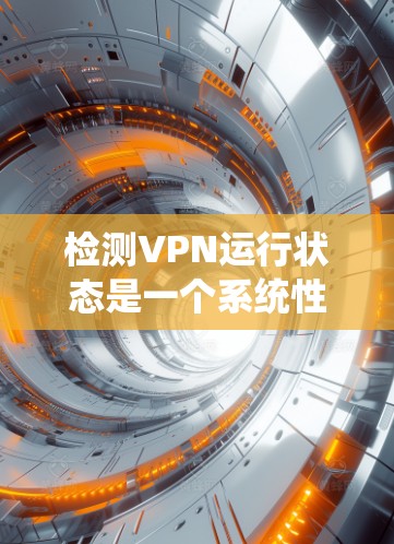 检测VPN运行状态是一个系统性的工程，涵盖多个关键方面。以下是分步骤的指南，帮助您全面检查和确认VPN的运行状态