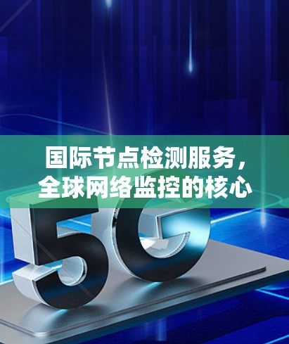 国际节点检测服务，全球网络监控的核心解决方案
