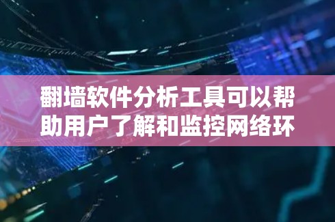 翻墙软件分析工具可以帮助用户了解和监控网络环境中的翻墙活动。以下是一些常用的翻墙软件分析工具和它们的主要功能