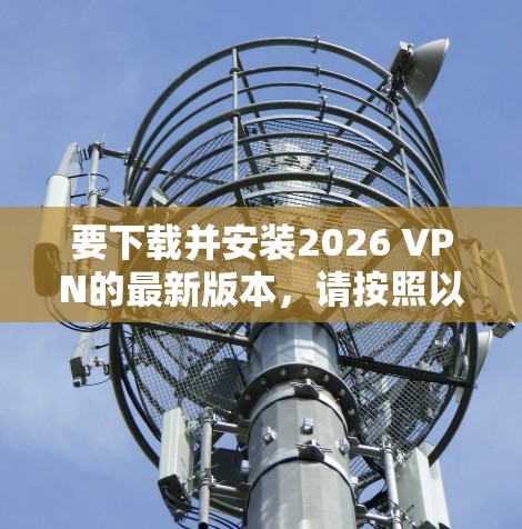 要下载并安装2026 VPN的最新版本，请按照以下步骤操作