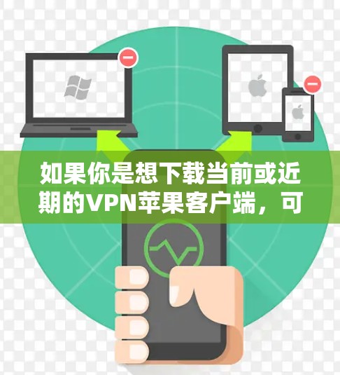 如果你是想下载当前或近期的VPN苹果客户端，可以按照以下步骤操作