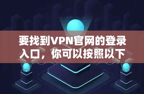 要找到VPN官网的登录入口，你可以按照以下步骤操作
