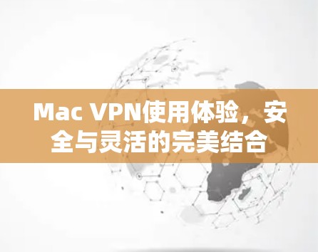 Mac VPN使用体验，安全与灵活的完美结合