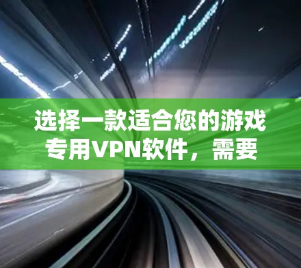 选择一款适合您的游戏专用VPN软件，需要综合考虑安全性、稳定性、隐私保护、连接速度以及多平台支持等因素。以下是根据您的需求总结的推荐