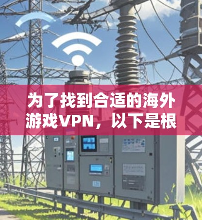 为了找到合适的海外游戏VPN，以下是根据您的需求整理的建议