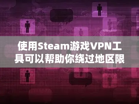 使用Steam游戏VPN工具可以帮助你绕过地区限制，访问不在本地区域发行的游戏。以下是一些常用的方法和工具