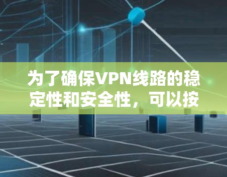 为了确保VPN线路的稳定性和安全性，可以按照以下步骤进行测试