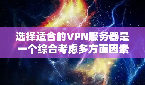 选择适合的VPN服务器是一个综合考虑多方面因素的过程，以下是根据您的需求和考虑因素的分步建议