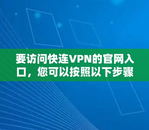 要访问快连VPN的官网入口，您可以按照以下步骤操作