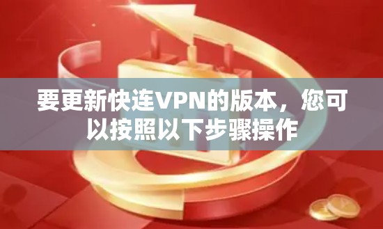 要更新快连VPN的版本，您可以按照以下步骤操作