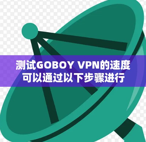 测试GOBOY VPN的速度可以通过以下步骤进行