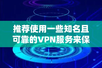 推荐使用一些知名且可靠的VPN服务来保护你的隐私和安全。以下是一些适合Windows系统的VPN客户端推荐