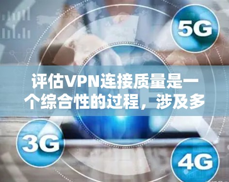 评估VPN连接质量是一个综合性的过程，涉及多个关键因素。以下是对各个因素的详细分析和建议