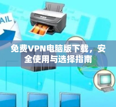 免费VPN电脑版下载，安全使用与选择指南
