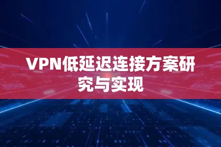 VPN低延迟连接方案研究与实现