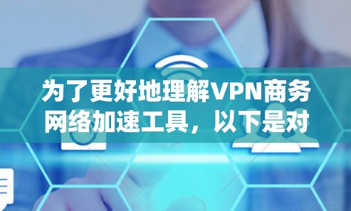 为了更好地理解VPN商务网络加速工具，以下是对该主题的系统性分析和结论