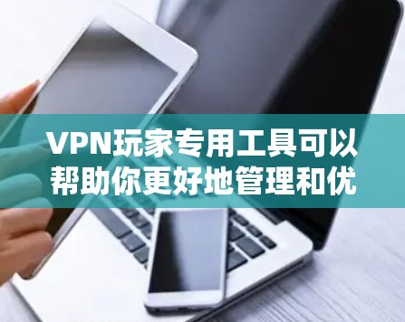 VPN玩家专用工具可以帮助你更好地管理和优化VPN连接，提高隐私和安全性。以下是一些常用的VPN工具和资源