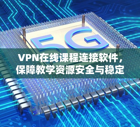 VPN在线课程连接软件，保障教学资源安全与稳定