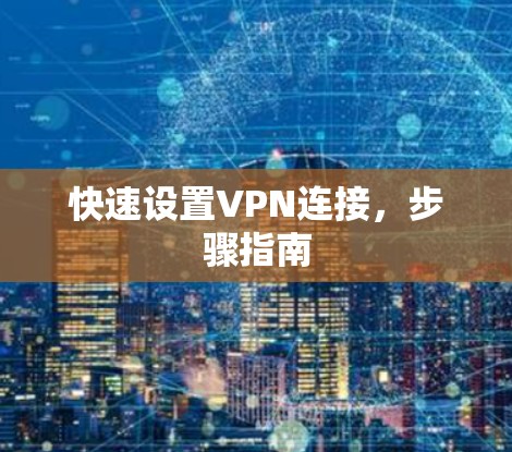 快速设置VPN连接，步骤指南