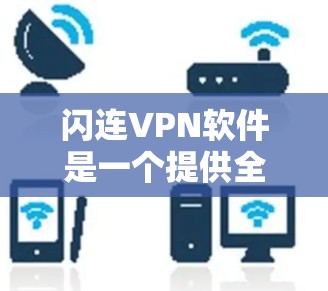 闪连VPN软件是一个提供全球覆盖的免费和付费VPN服务，适合需要匿名上网或访问受限网站的用户。以下是对闪连VPN的详细评测