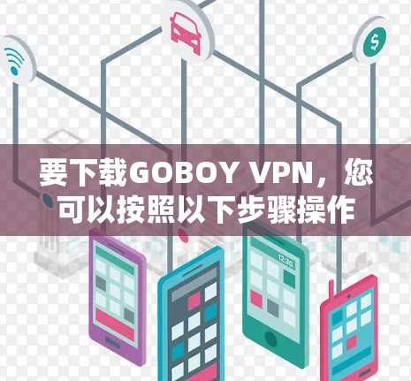 要下载GOBOY VPN，您可以按照以下步骤操作