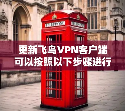 更新飞鸟VPN客户端可以按照以下步骤进行