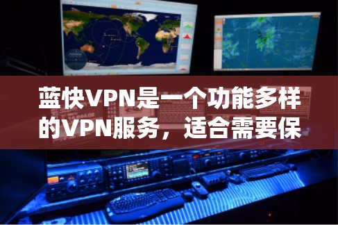 蓝快VPN是一个功能多样的VPN服务，适合需要保护隐私、绕过地域限制的用户。以下是对其功能的详细评测